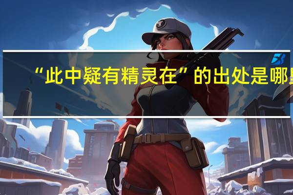 “此中疑有精灵在”的出处是哪里