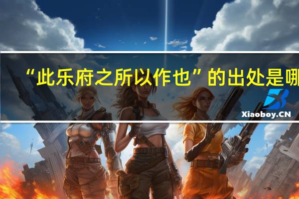 “此乐府之所以作也”的出处是哪里