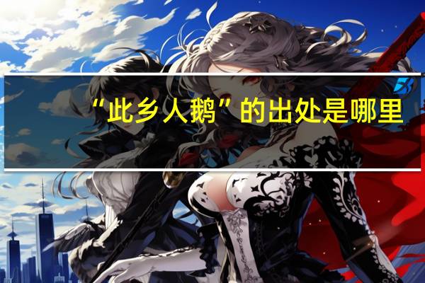 “此乡人鹅”的出处是哪里