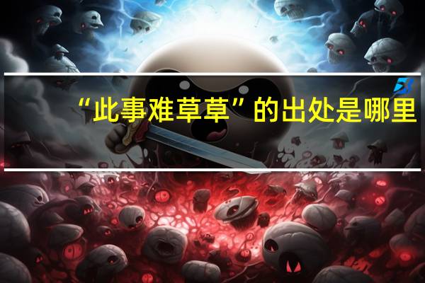 “此事难草草”的出处是哪里