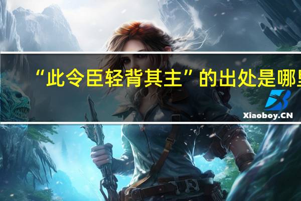 “此令臣轻背其主”的出处是哪里