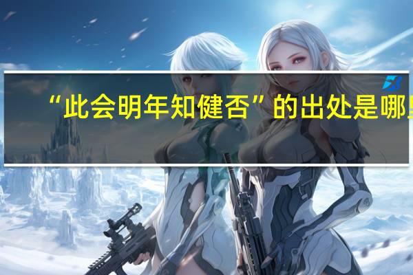 “此会明年知健否”的出处是哪里
