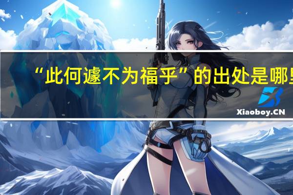 “此何遽不为福乎”的出处是哪里