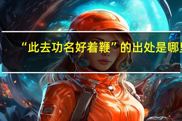 “此去功名好着鞭”的出处是哪里