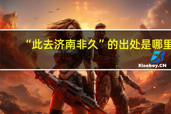 “此去济南非久”的出处是哪里