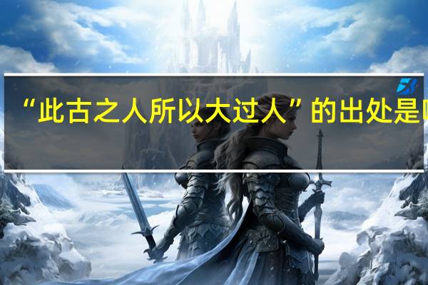“此古之人所以大过人”的出处是哪里