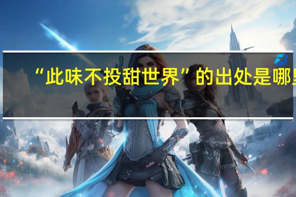 “此味不投甜世界”的出处是哪里