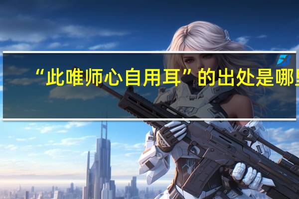“此唯师心自用耳”的出处是哪里