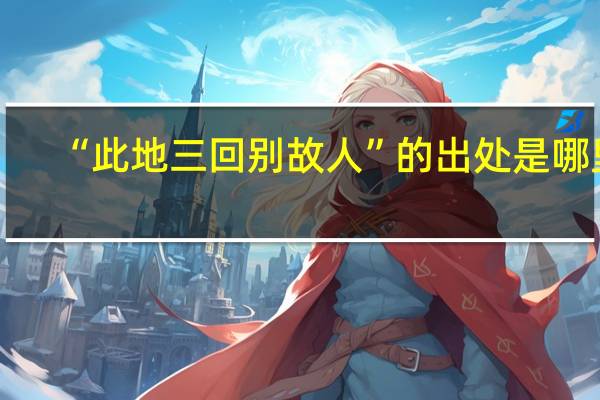 “此地三回别故人”的出处是哪里