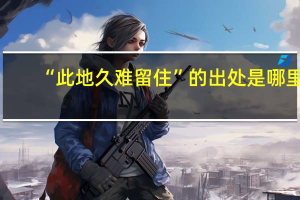 “此地久难留住”的出处是哪里