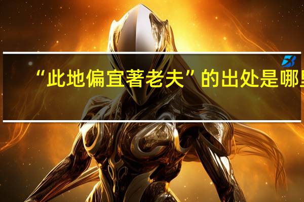 “此地偏宜著老夫”的出处是哪里