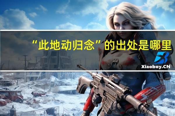 “此地动归念”的出处是哪里