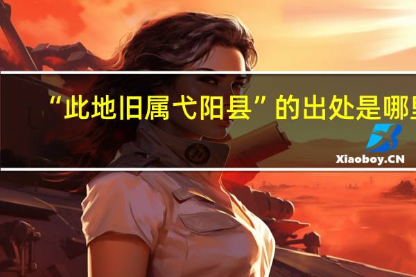 “此地旧属弋阳县”的出处是哪里