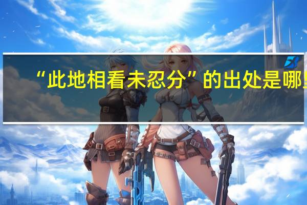 “此地相看未忍分”的出处是哪里