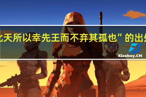“此天所以幸先王而不弃其孤也”的出处是哪里