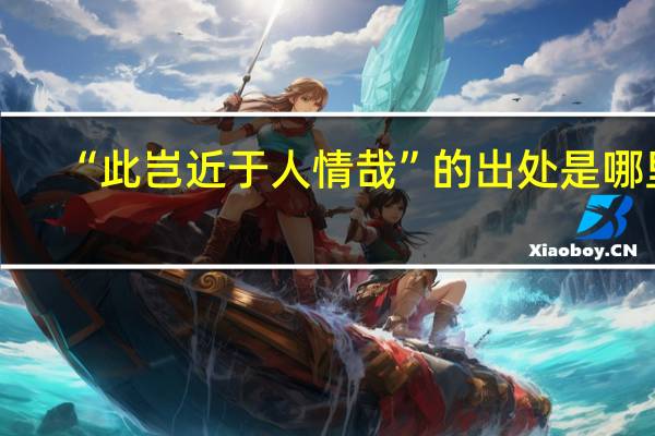 “此岂近于人情哉”的出处是哪里