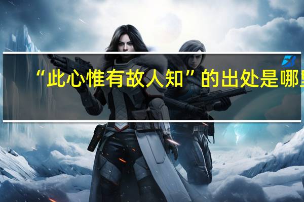 “此心惟有故人知”的出处是哪里