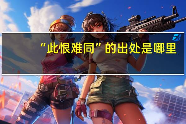 “此恨难同”的出处是哪里