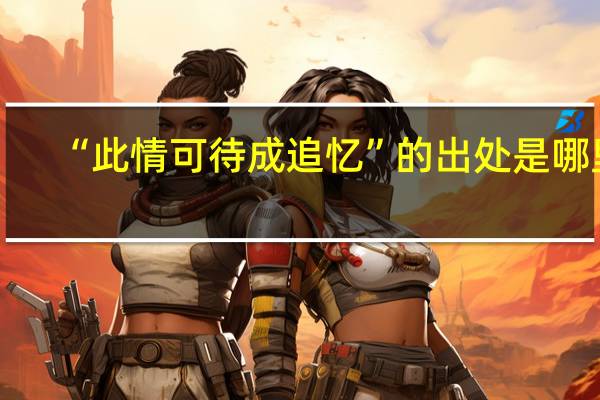 “此情可待成追忆”的出处是哪里