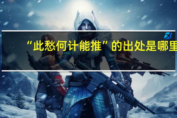 “此愁何计能推”的出处是哪里