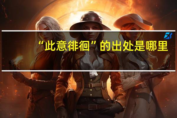 “此意徘徊”的出处是哪里