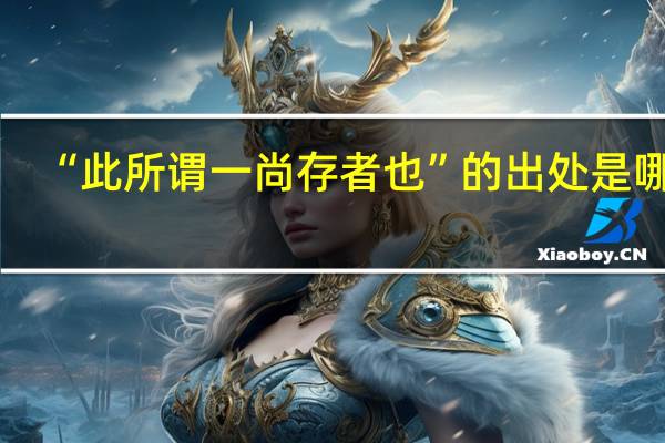 “此所谓一尚存者也”的出处是哪里
