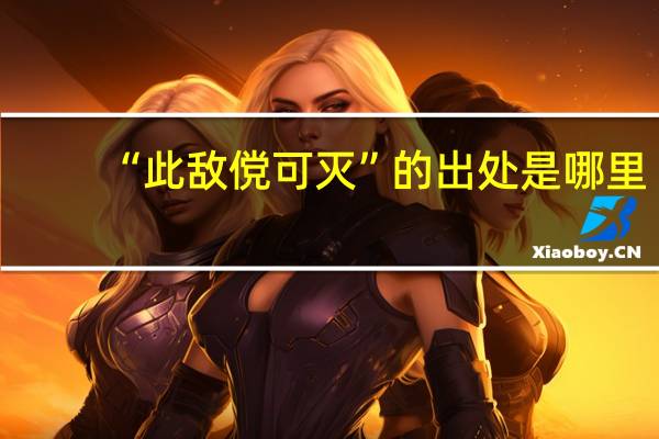 “此敌傥可灭”的出处是哪里