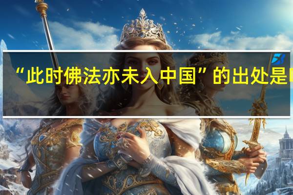 “此时佛法亦未入中国”的出处是哪里
