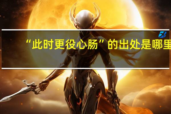 “此时更役心肠”的出处是哪里