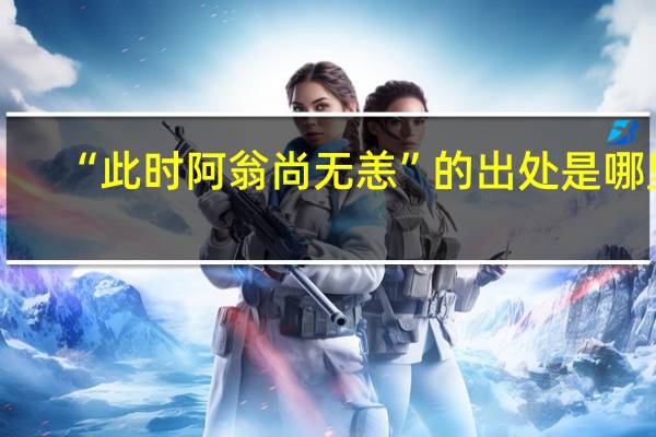 “此时阿翁尚无恙”的出处是哪里