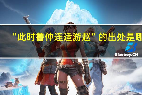 “此时鲁仲连适游赵”的出处是哪里