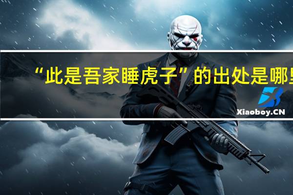 “此是吾家睡虎子”的出处是哪里