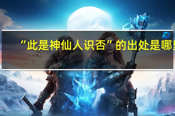 “此是神仙人识否”的出处是哪里