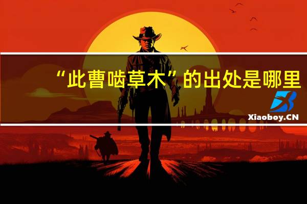 “此曹啮草木”的出处是哪里