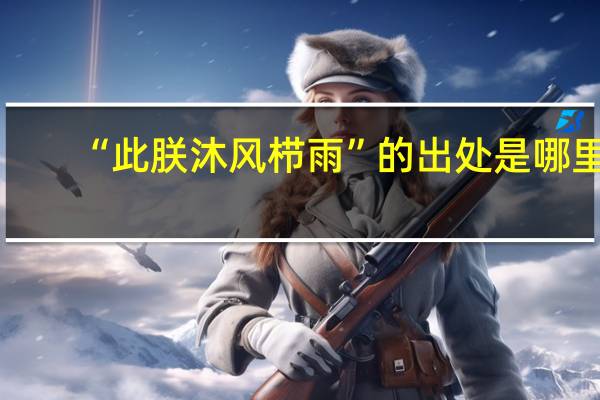 “此朕沐风栉雨”的出处是哪里