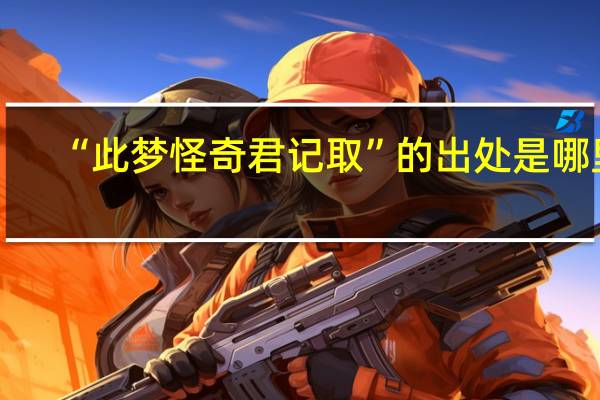 “此梦怪奇君记取”的出处是哪里