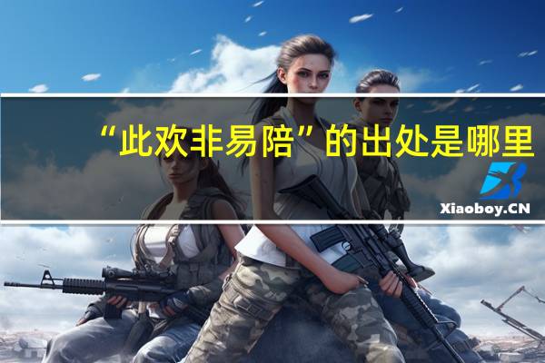 “此欢非易陪”的出处是哪里