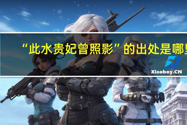 “此水贵妃曾照影”的出处是哪里