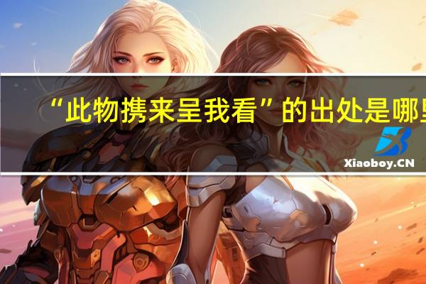 “此物携来呈我看”的出处是哪里