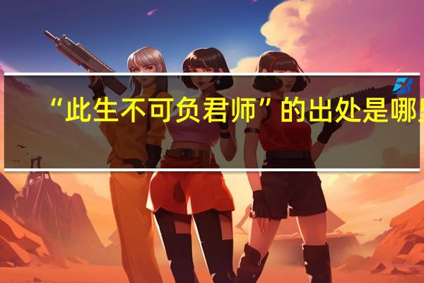 “此生不可负君师”的出处是哪里