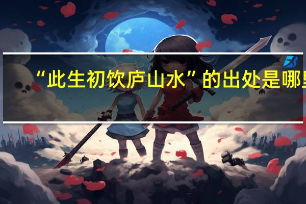 “此生初饮庐山水”的出处是哪里