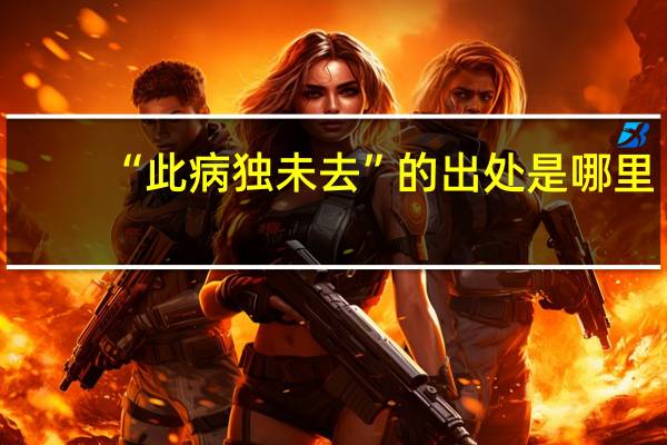 “此病独未去”的出处是哪里