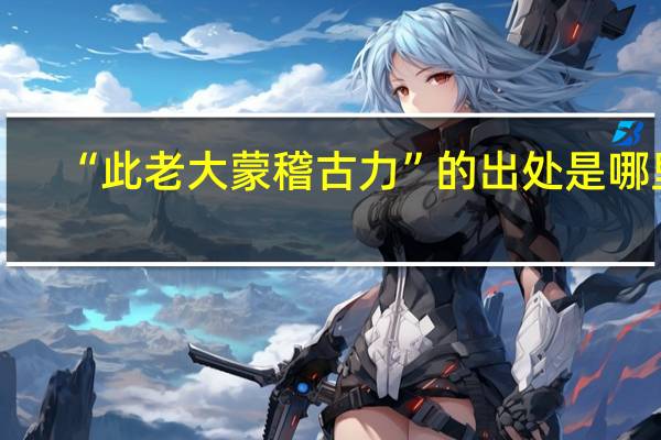 “此老大蒙稽古力”的出处是哪里