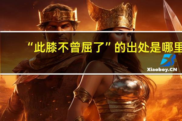“此膝不曾屈了”的出处是哪里
