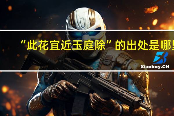 “此花宜近玉庭除”的出处是哪里