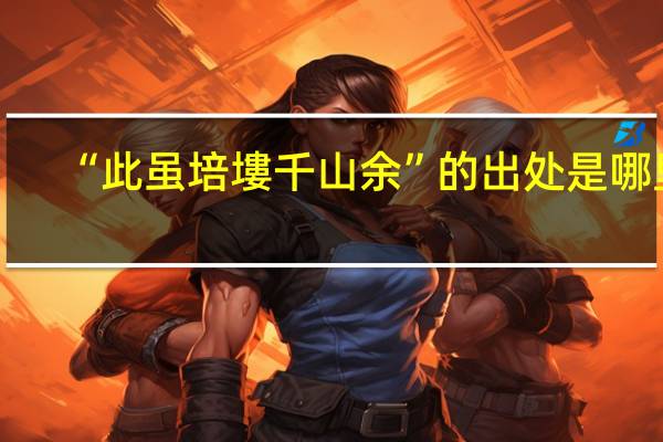 “此虽培塿千山余”的出处是哪里
