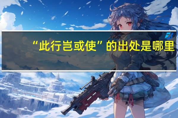“此行岂或使”的出处是哪里
