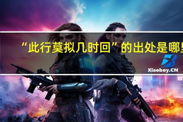 “此行莫拟几时回”的出处是哪里