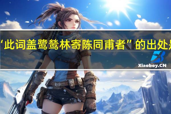 “此词盖鹭鸶林寄陈同甫者”的出处是哪里