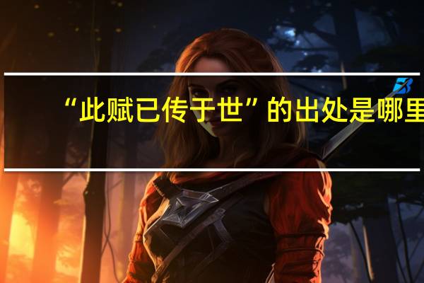 “此赋已传于世”的出处是哪里